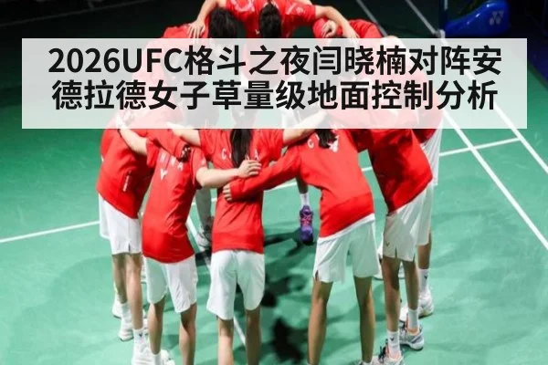 2026UFC格斗之夜闫晓楠对阵安德拉德女子草量级地面控制分析 | kaiyun