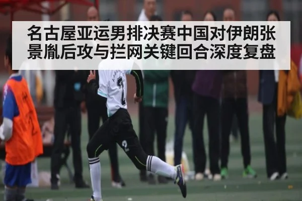 名古屋亚运男排决赛中国对伊朗张景胤后攻与拦网关键回合深度复盘 | kaiyun